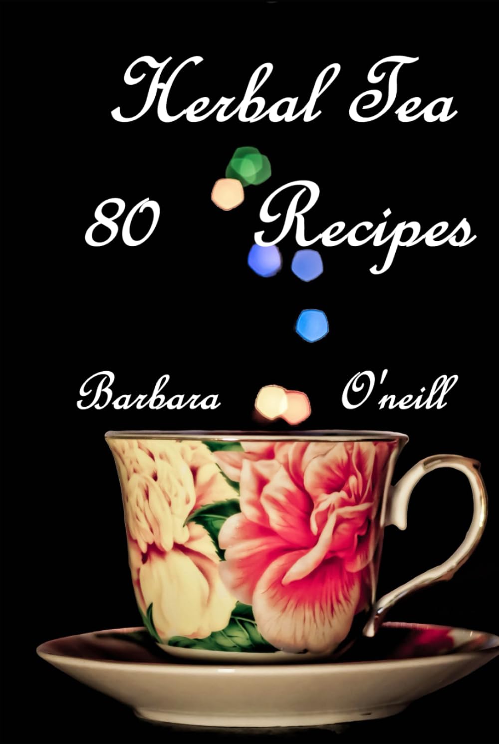 80 Herbal Tea Recipes (Healing Herbal & Fruit Drinks)