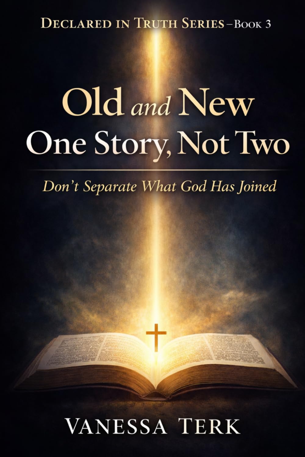 Old and New: One Story, Not Two: Don’t Separate What God Has Joined: 3 (Declared in Truth Series)