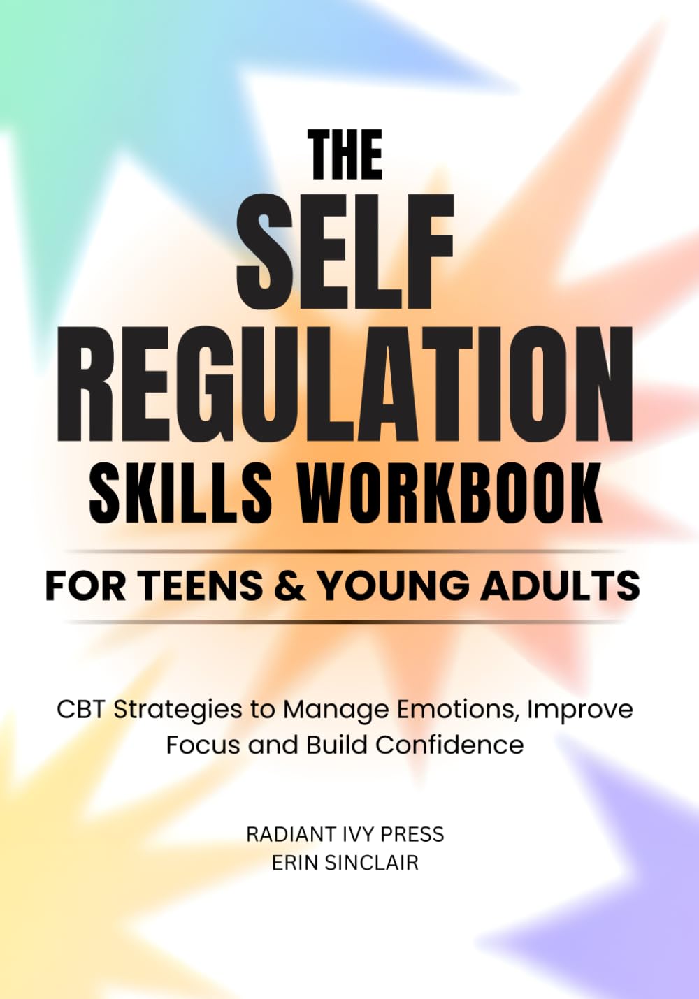 THE SELF-REGULATION SKILLS WORKBOOK FOR TEENS & YOUNG ADULTS: CBT Strategies to Manage Emotions, Improve Focus, and Build Confidence