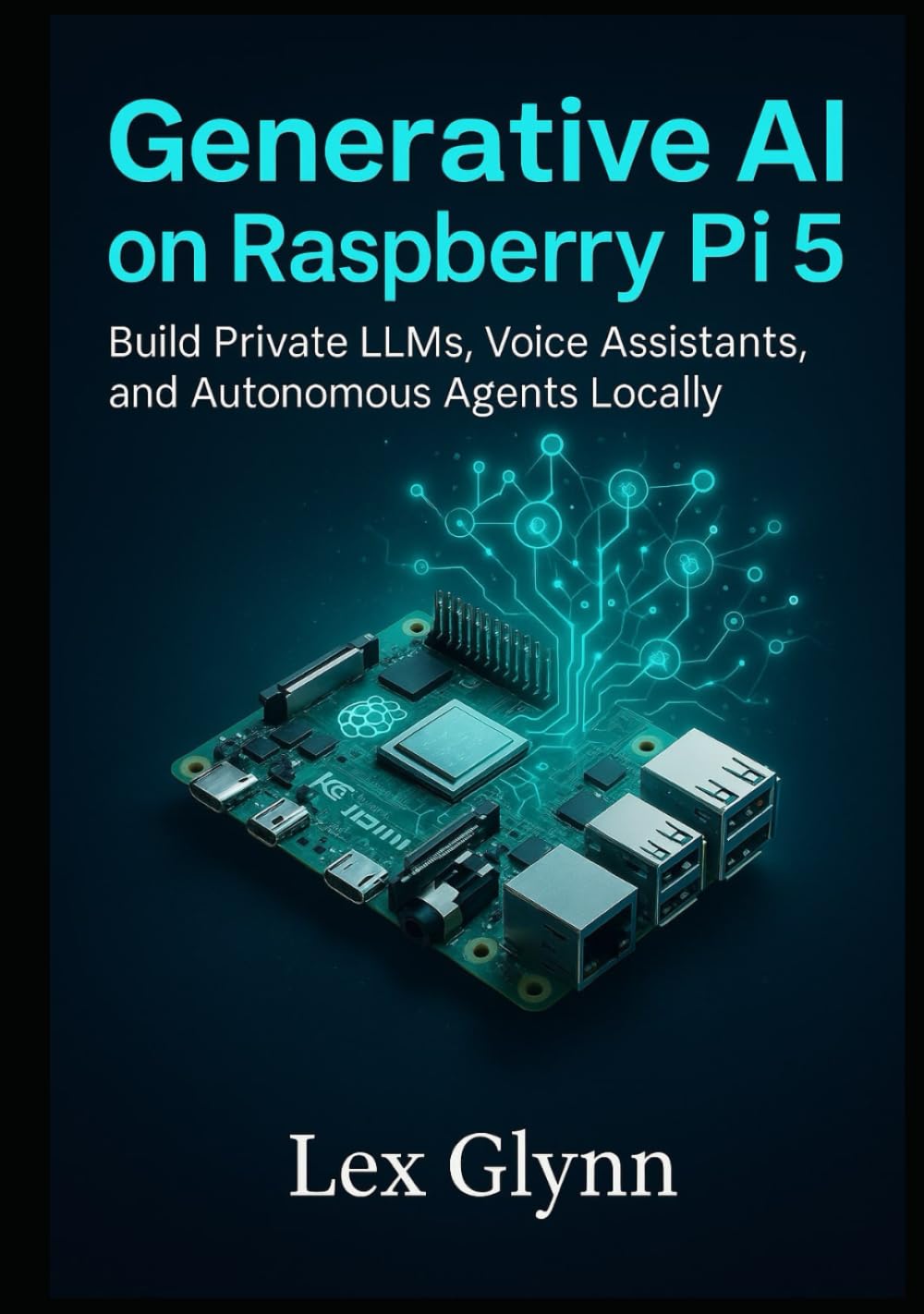 Generative AI on Raspberry Pi 5: Build Private LLMs, Voice Assistants, and Autonomous Agents Locally