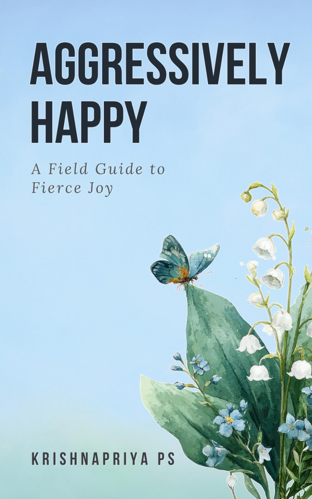 Aggressively Happy: A field guide to fierce joy