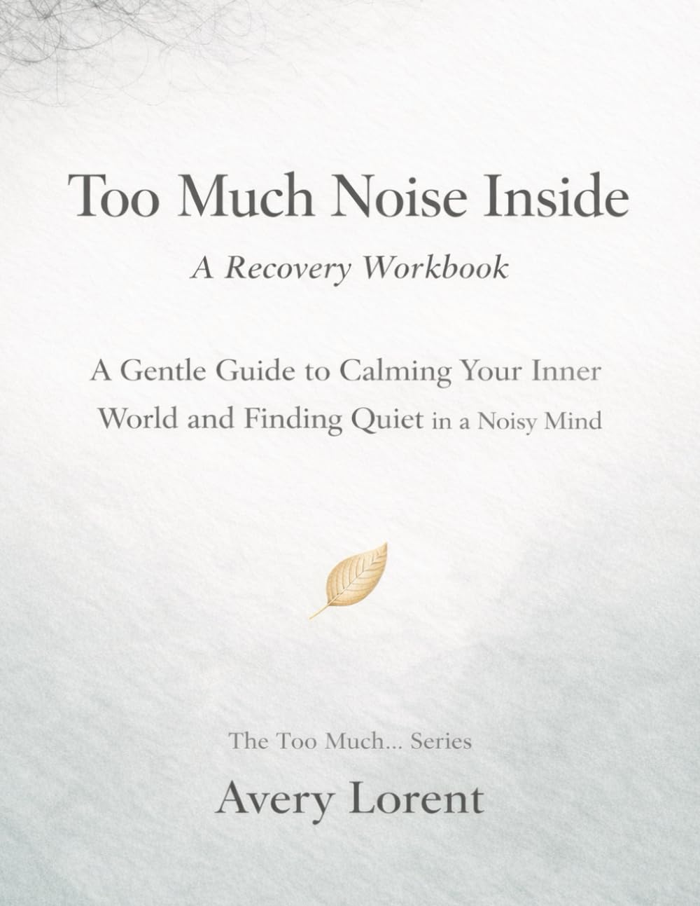 Too Much Noise Inside: A Gentle Guide to Calming Your Inner World and Finding Quiet in a Noisy Mind (The Too Much… Series)