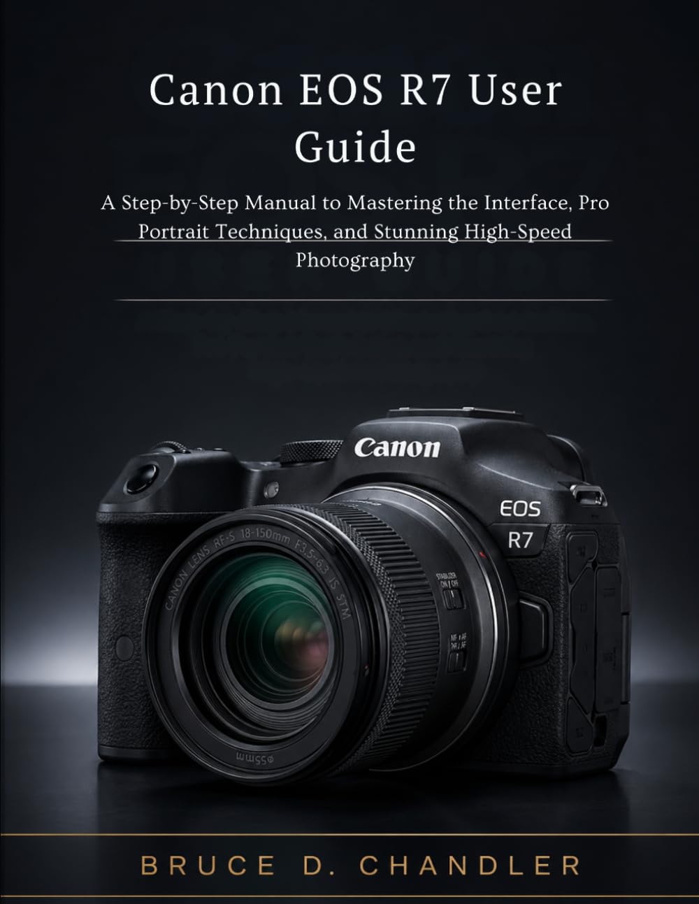 Canon EOS R7 User Guide: A Step-by-Step Manual to Mastering the Interface, Pro Portrait Techniques, and Stunning High-Speed Photography