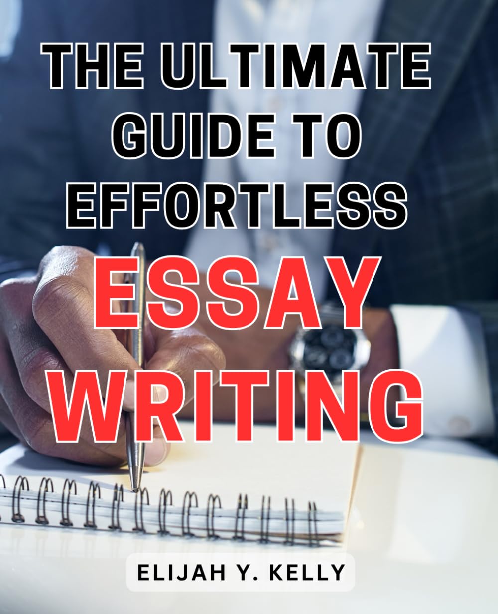 The Ultimate Guide to Effortless Essay Writing: Unlock Your Writing Potential with Proven Strategies and Techniques for Effortless Essay Success