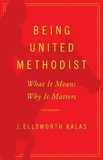 Being United Methodist: What It Means Why It Matters