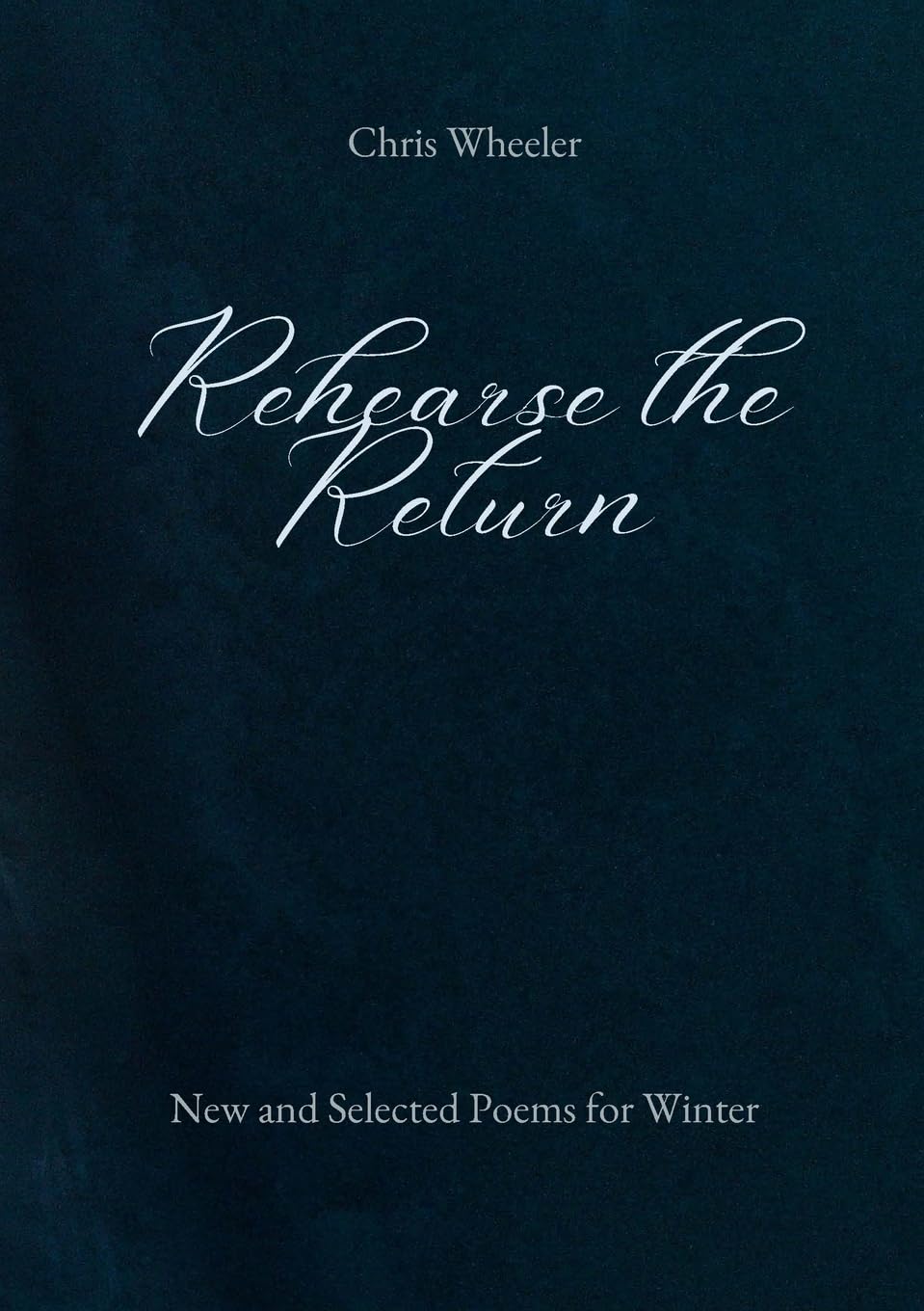 Rehearse the Return: New and Selected Poems for Winter
