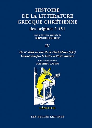 Histoire de la littérature grecque chrétienne des origines à 451: Tome 4, Du IVe siècle au concile de Chalcédoine (451) - Constantinople, la Grèce et l'Asie Mineure