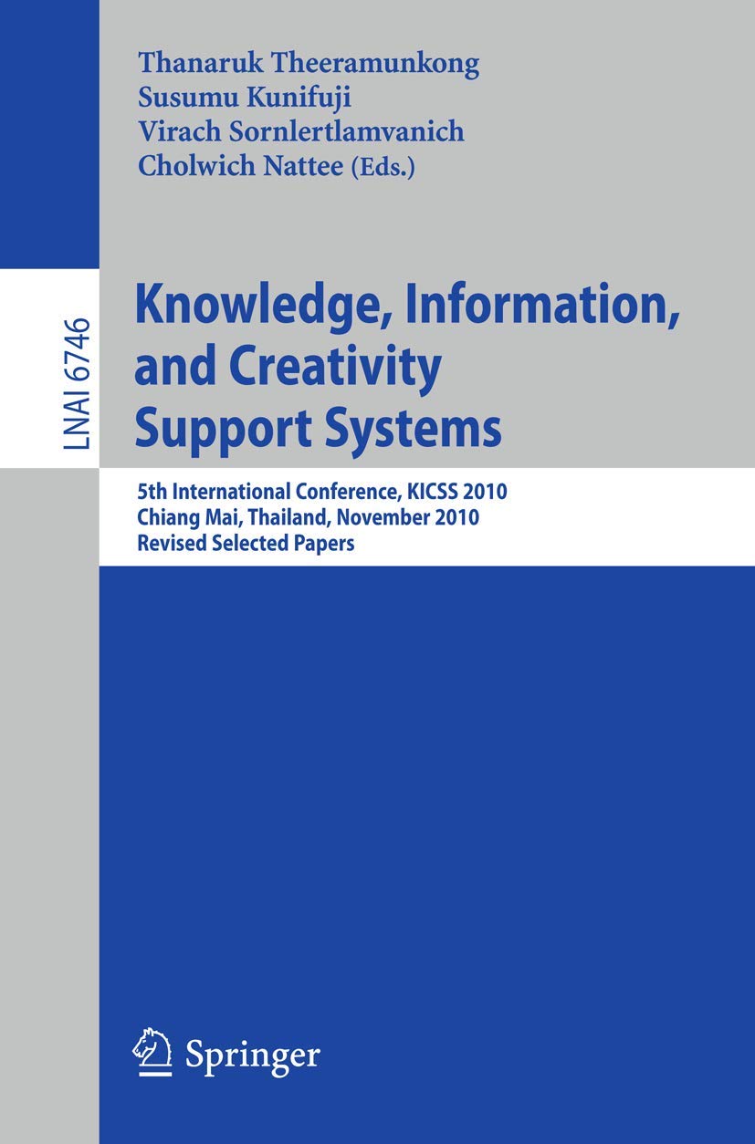Knowledge, Information, and Creativity Support Systems: 5th International Conference, KICSS 2010, Chiang Mai, Thailand, Novwember 25-27, 2010, Revised ... (Lecture Notes in Computer Science, 6746)