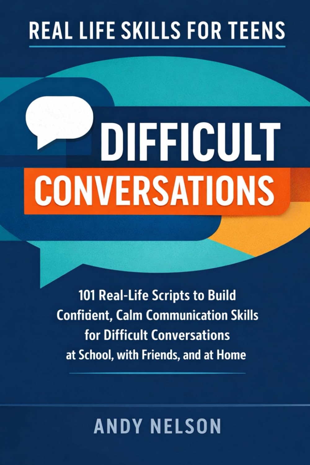 Real Life Skills for Teens: Difficult Conversations: 101 Real-Life Scripts to Build Confident, Calm Communication Skills for Difficult Conversations at School, with Friends, and at Home