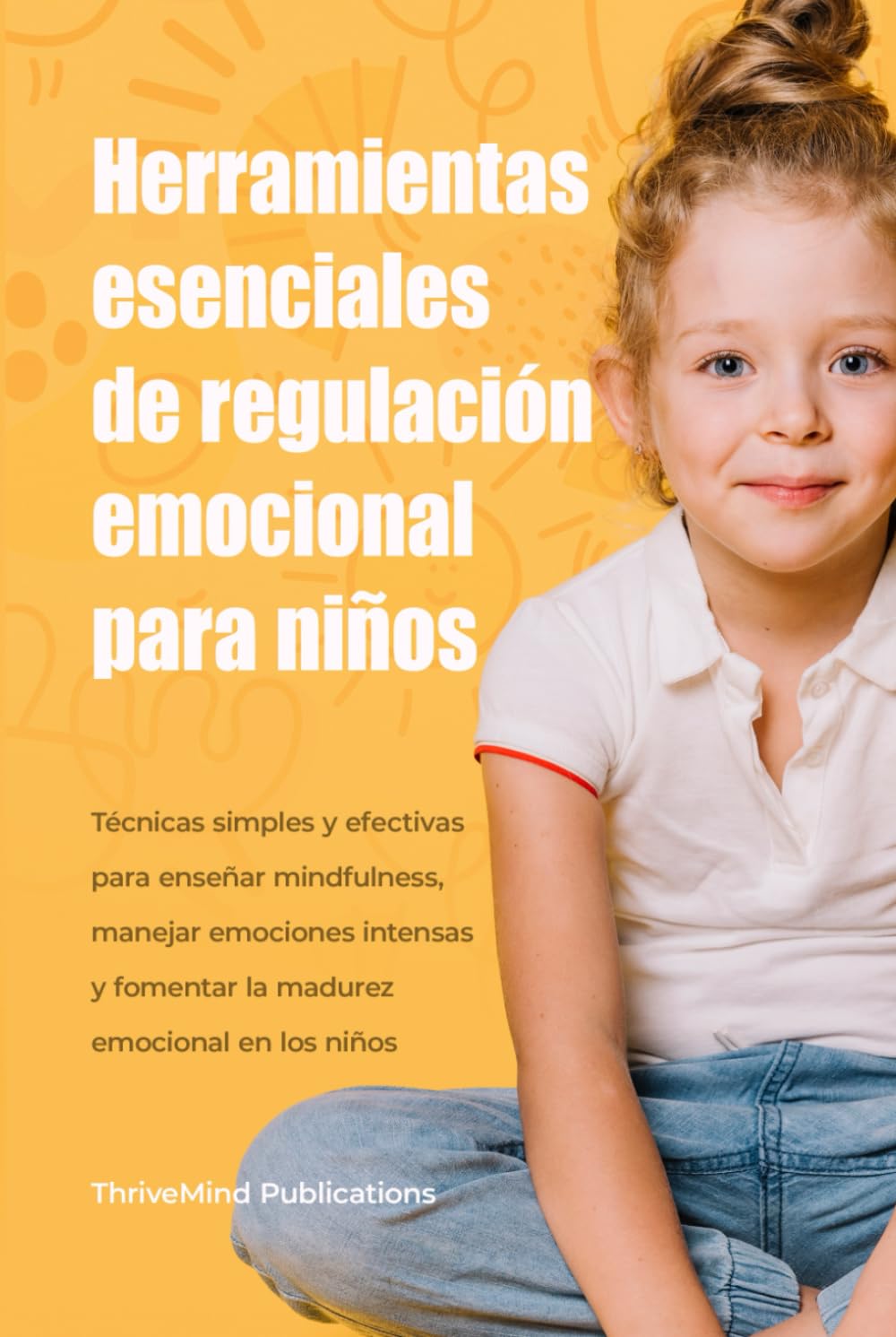 Herramientas esenciales de regulación emocional para niños: Técnicas simples y efectivas para enseñar mindfulness, manejar emociones intensas y fomentar la madurez emocional en los niños