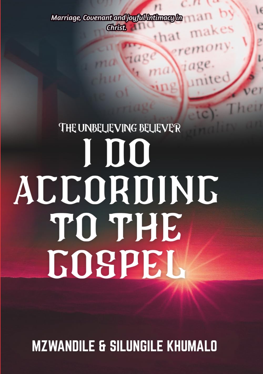 I DO ACCORDING TO THE GOSPEL: Marriage, Covenant And Joyful Intimacy In Christ (The Unbelieving Believer)