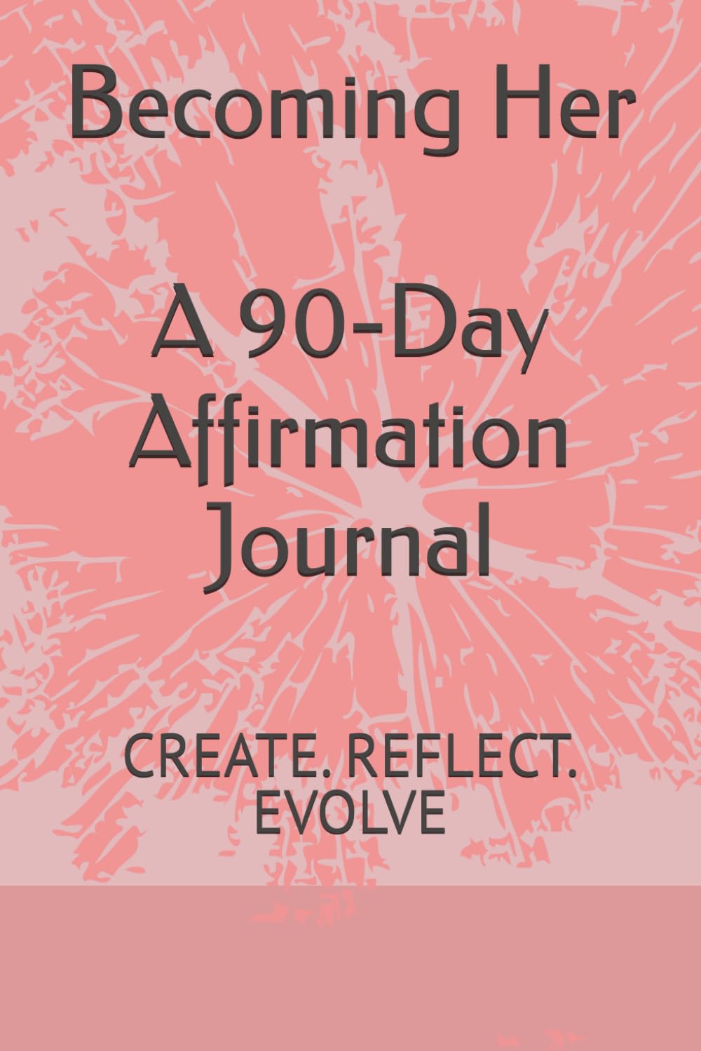 Becoming Her A 90-Day Affirmation Journal: CREATE. REFLECT. EVOLVE