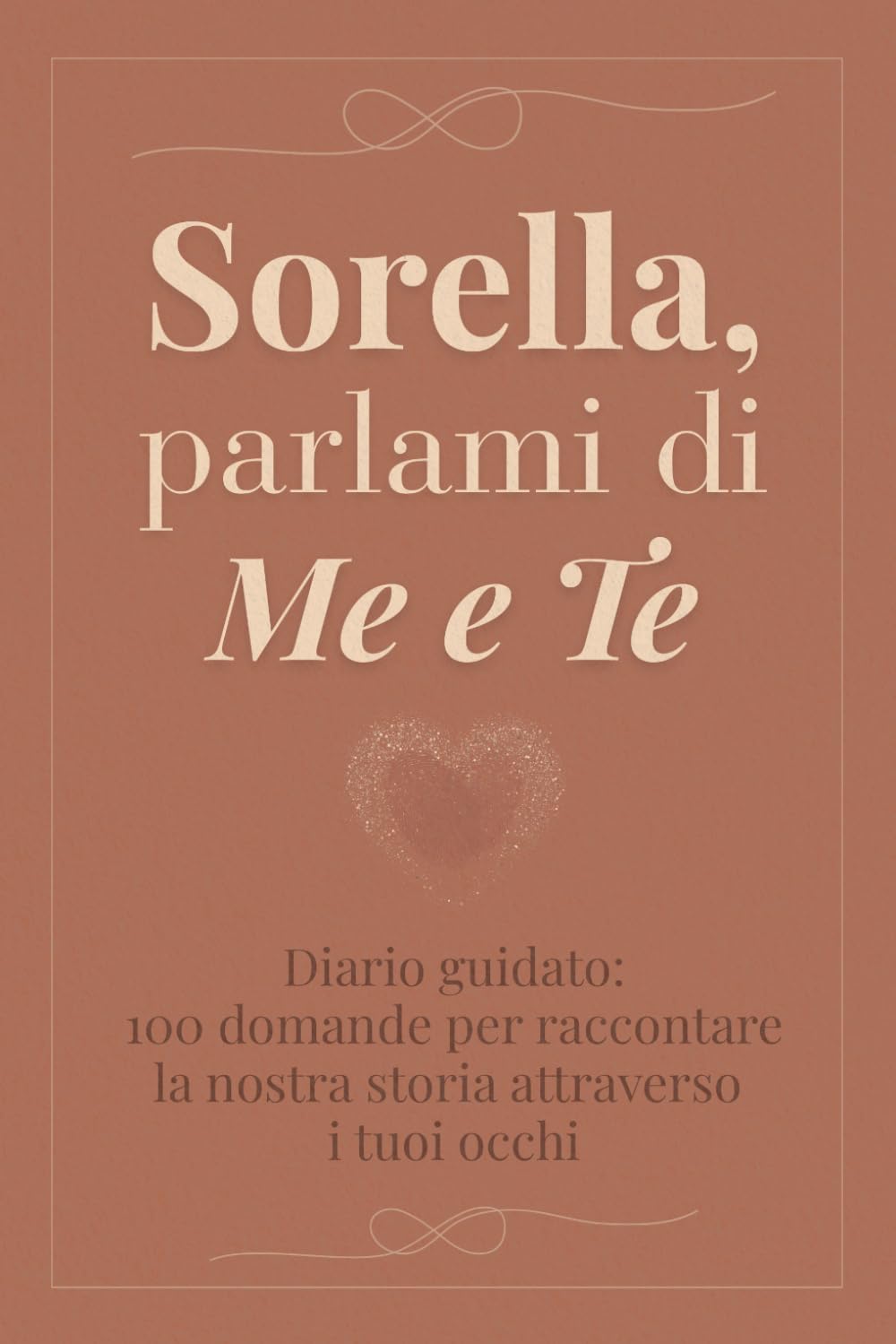 Sorella, parlami di me e te: 100 domande per raccontare la nostra storia attraverso i tuoi occhi - Diario guidato da regalare a tua sorella