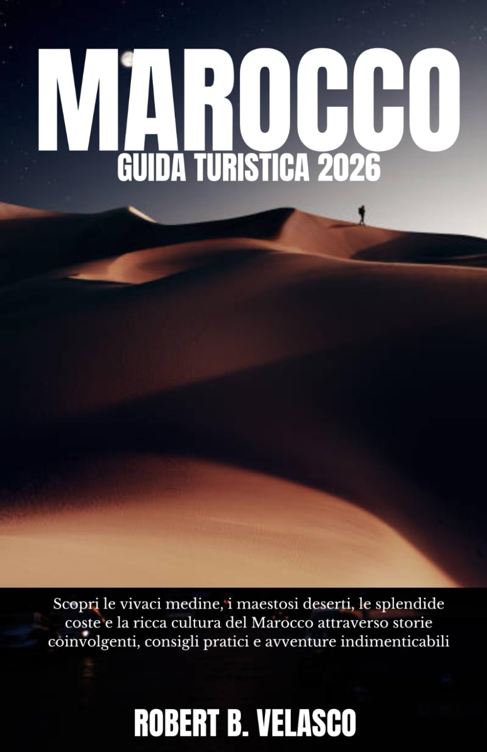 MAROCCO GUIDA TURISTICA 2026: Scopri le vivaci medine, i maestosi deserti, le splendide coste e la ricca cultura del Marocco attraverso storie ... consigli pratici e avventure indimenticabili.