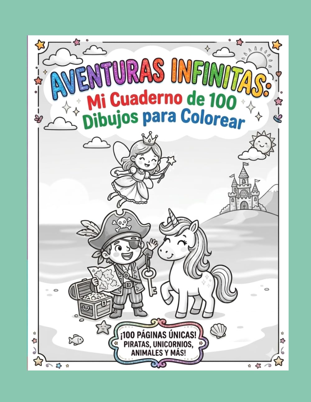 Aventuras Infinitas: Mi Cuaderno de 100 Dibujos para Colorear.: "Más de 100 ilustraciones únicas de piratas valientes, unicornios mágicos, animales ... encantadoras para horas de diversión."