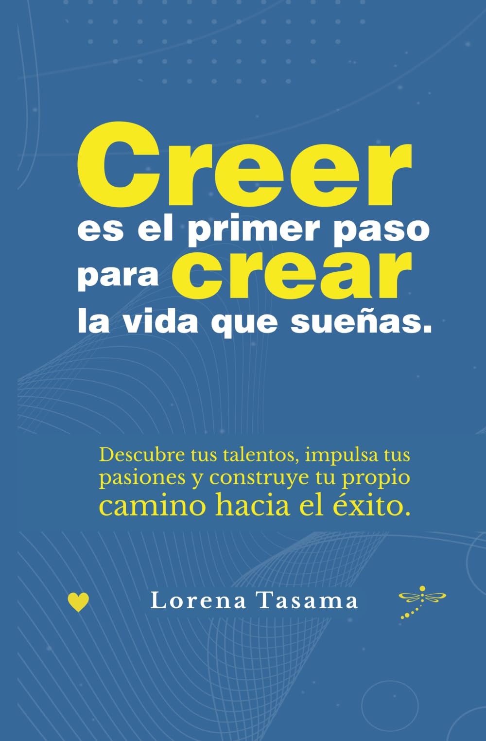 Creer es el primer paso para crear la vida que sueñas.: Descubre tus talentos, impulsa tus pasiones y construye tu propio camino hacia el éxito.