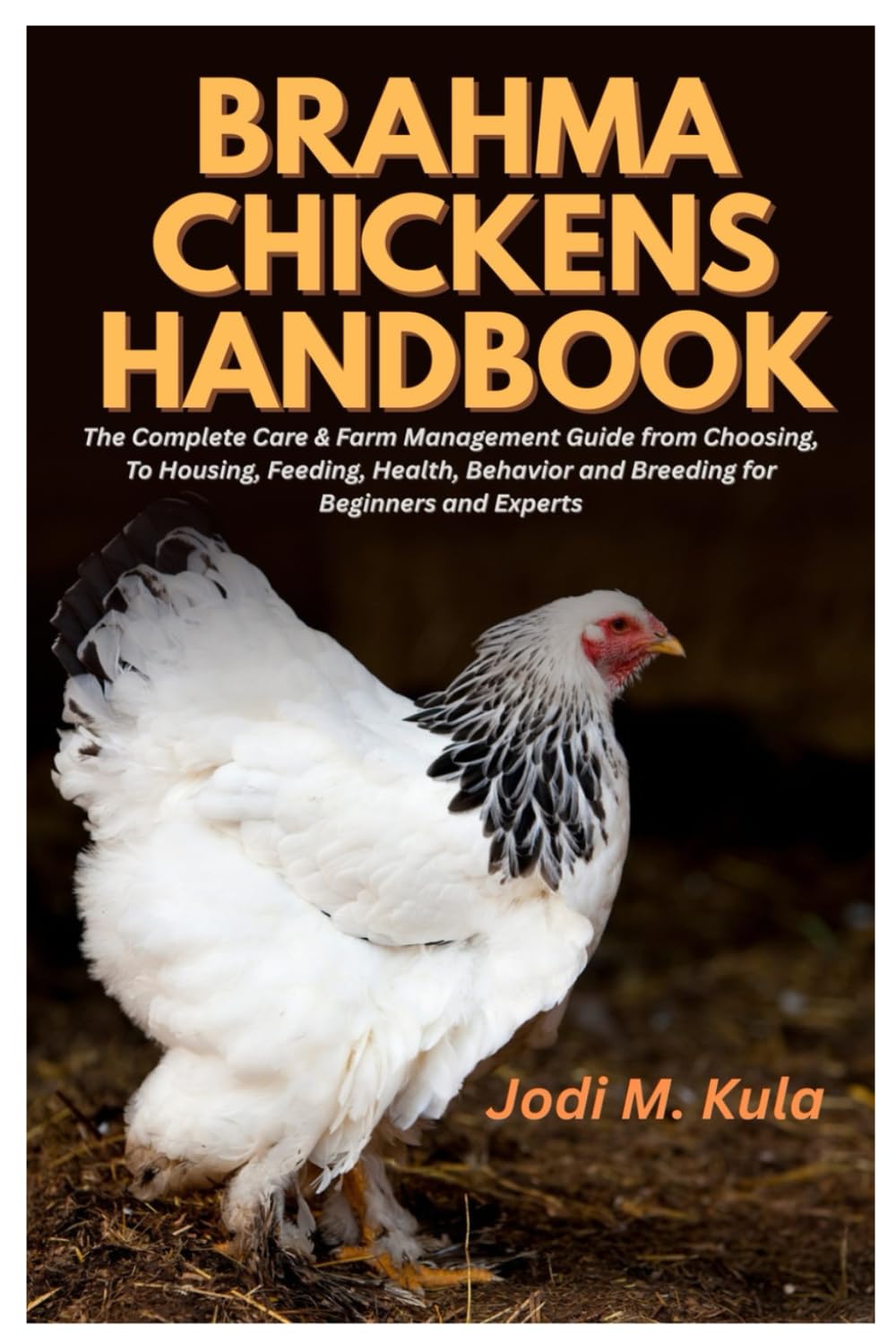 Brahma Chickens Handbook: The Complete Care & Farm Management Guide from Choosing, To Housing, Feeding, Health, Behavior and Breeding for Beginners and Experts
