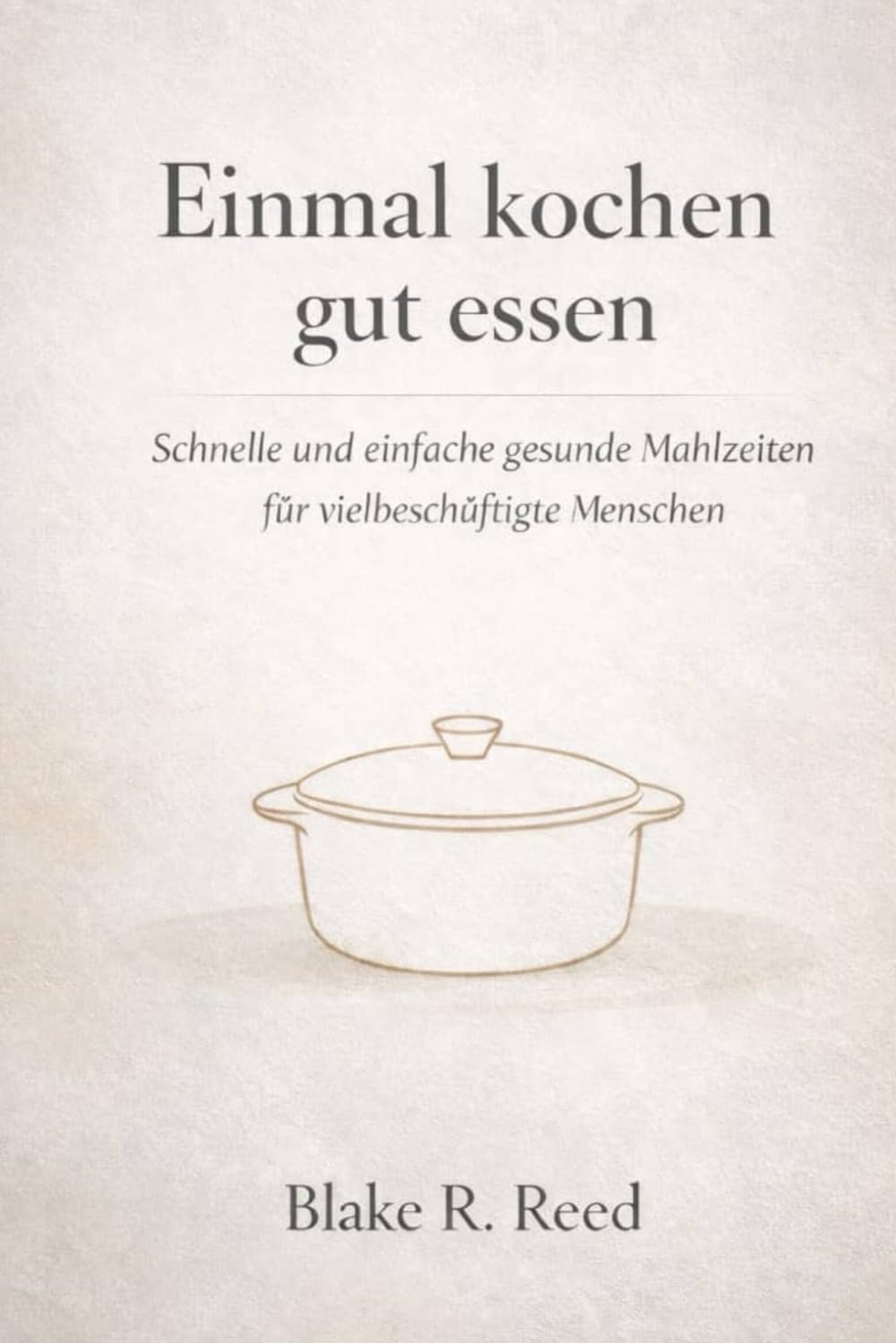 Einmal kochen gut essen: Schnelle und einfache gesunde Mahlzeiten für vielbeschäftigte Menschen