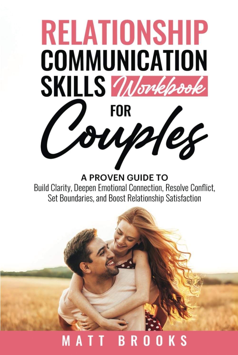 Relationship Communication Skills Workbook for Couples: A Proven Guide to Build Clarity, Deepen Emotional Connection, Resolve Conflict, Set Boundaries