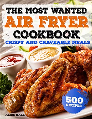 The Most Wanted Air Fryer Cookbook: Crispy and Craveable Meals | 500 Recipes (Air Fryer recipes)