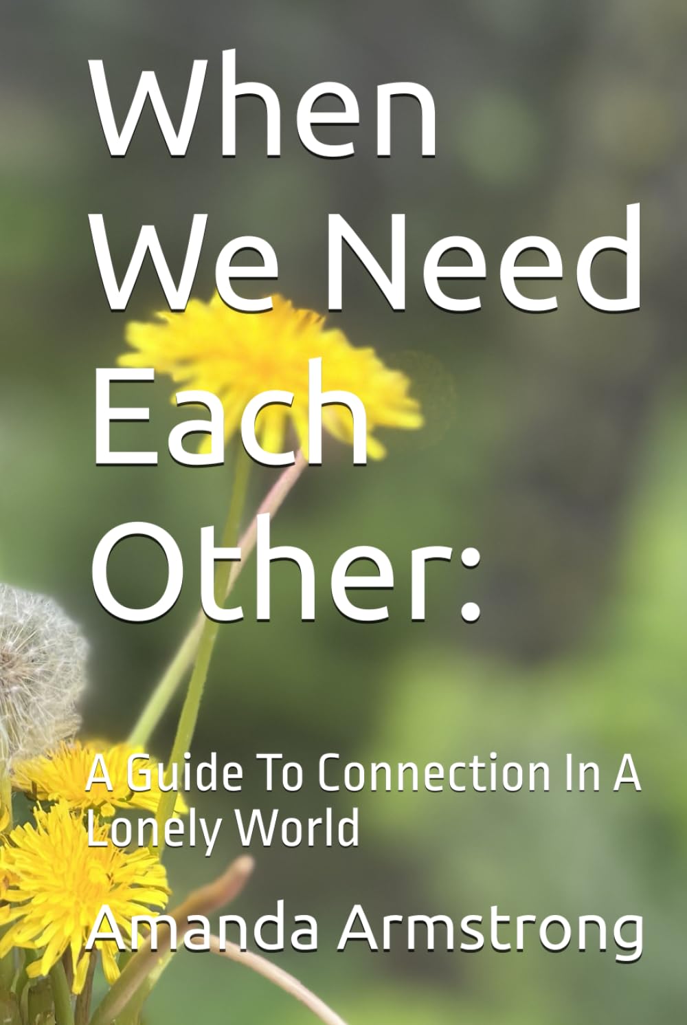 When We Need Each Other:: A Guide To Connection In A Lonely World