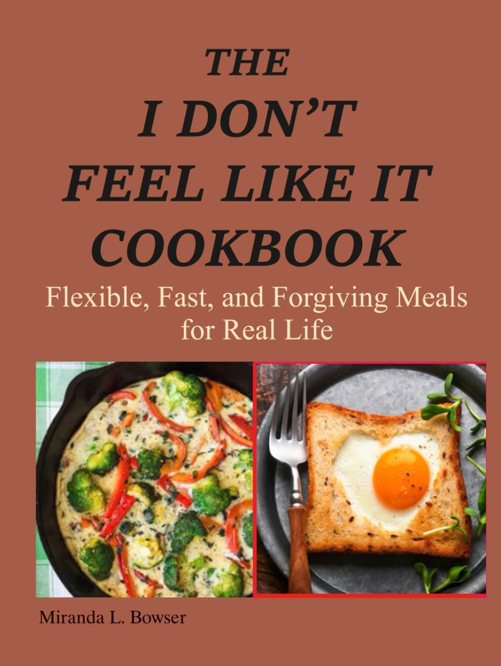 The I Don't Feel Like It Cookbook: Flexible, Fast, and Forgiving Meals for Real Life