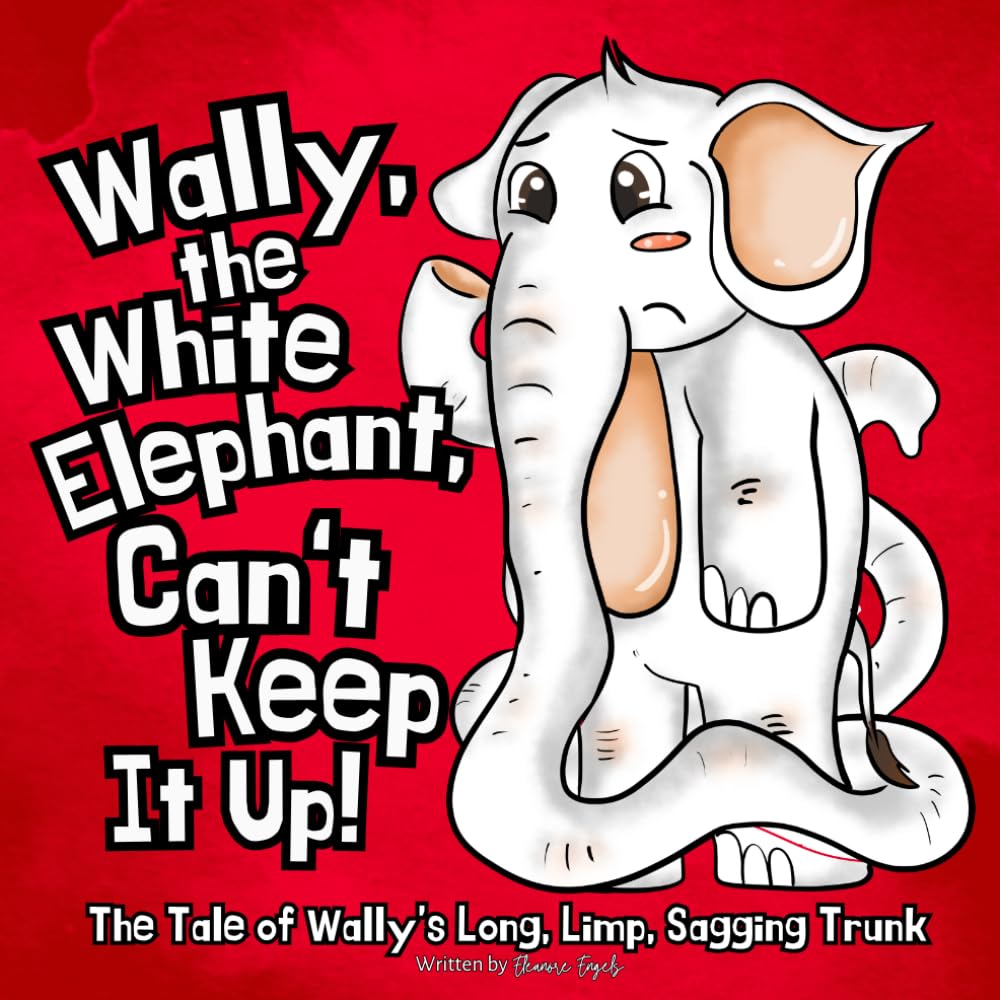 Wally, The White Elephant, Can't Keep It Up!: The Tale of Wally's Long, Limp, Sagging Trunk