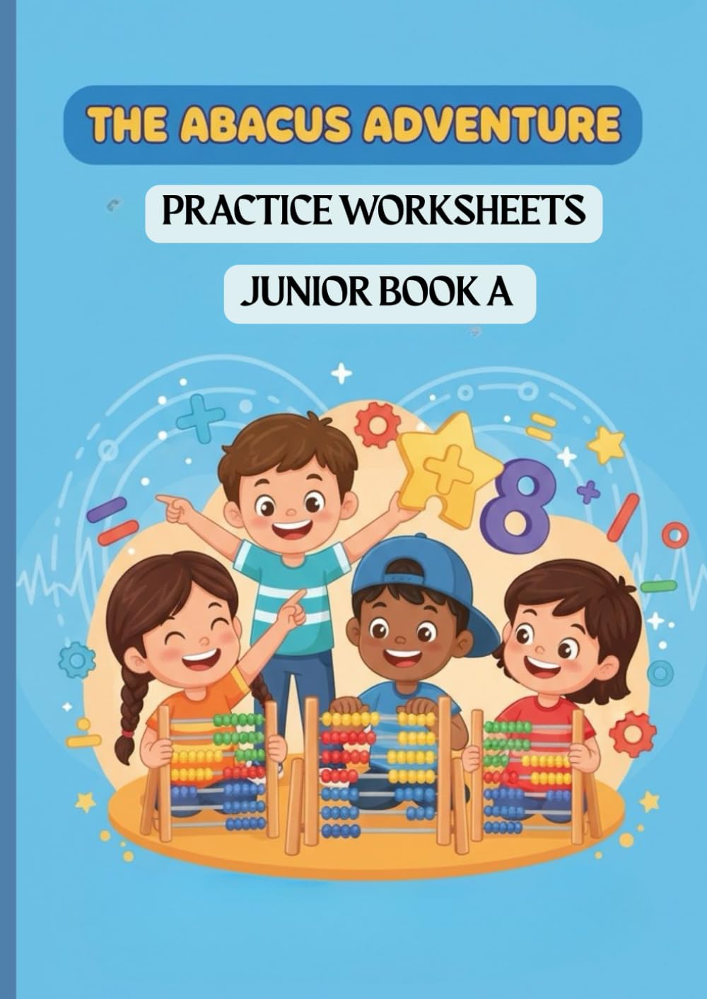 Fast Math with the Abacus: Learn, Practice, Excel: Junior Practice Sheets Book A: Strengthen basic Math skills using the Abacus.