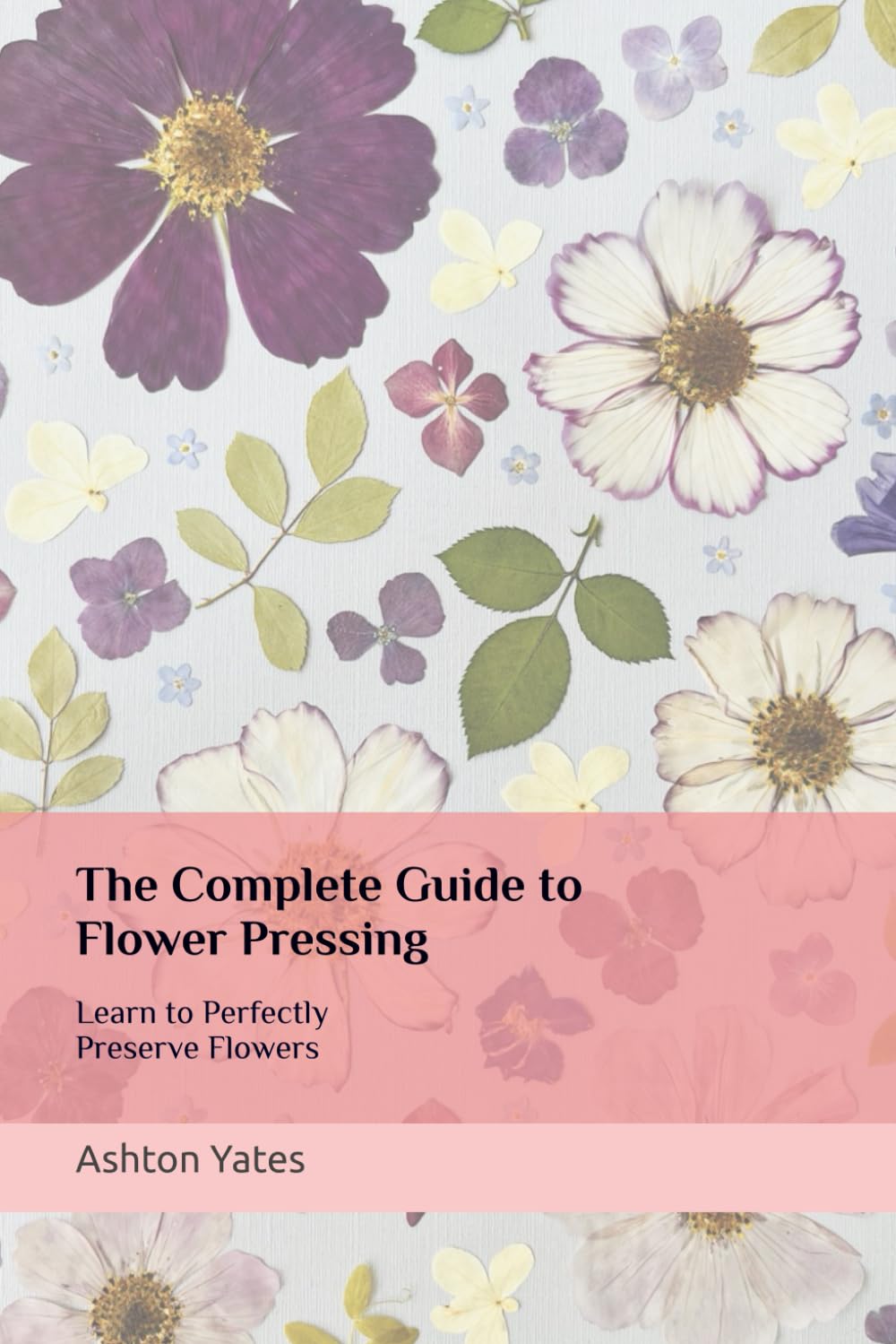 The Complete Guide to Flower Pressing: Learn to Perfectly Preserve Flowers