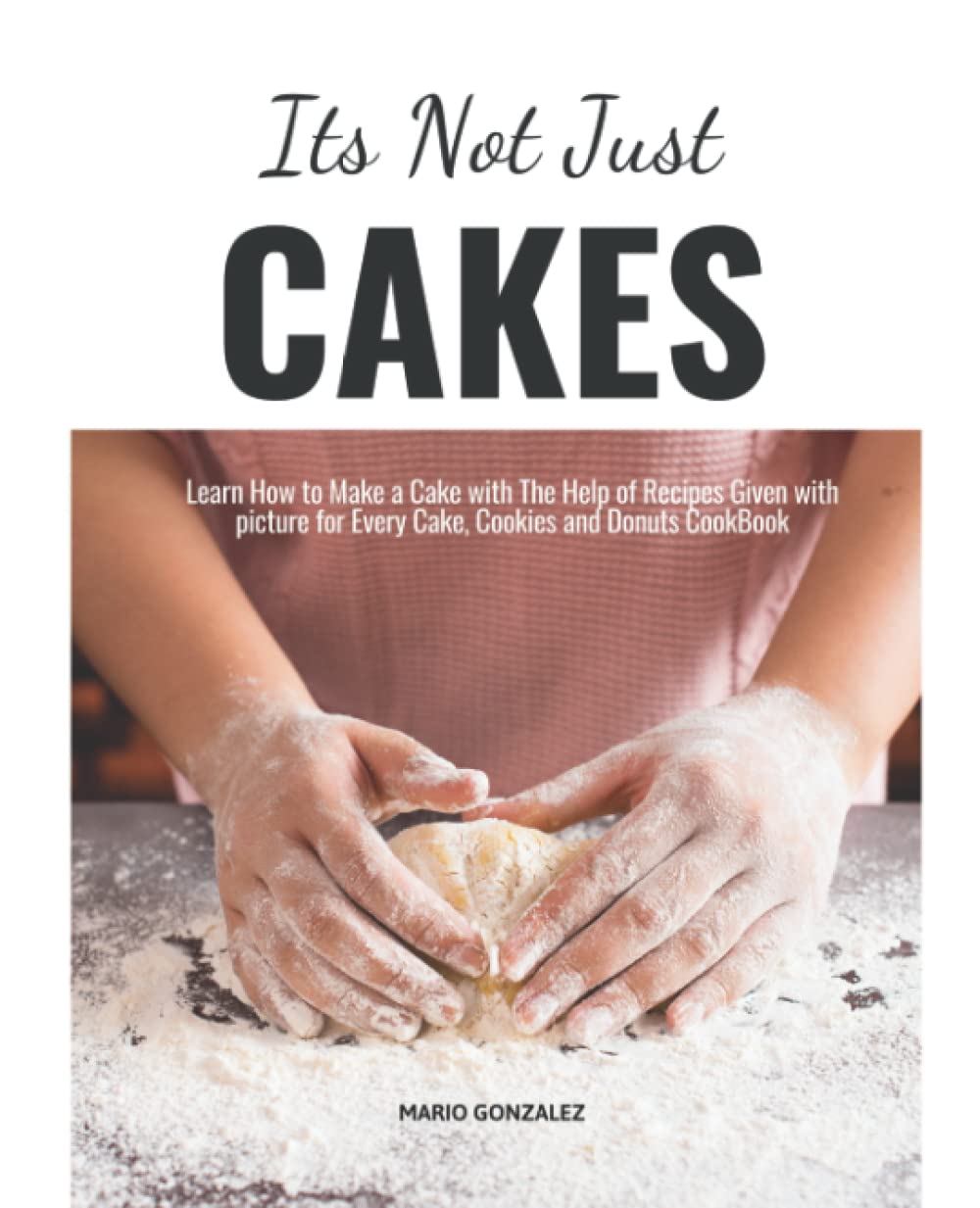 Its Not Just Cakes: The Highest-Rated Cake Cookbook You Should Read. Every Cake, Cookies and Donuts CookBook