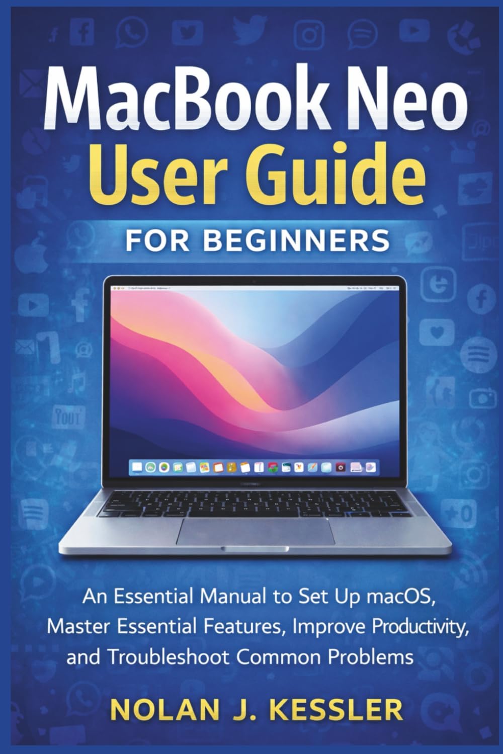 MacBook Neo User Guide for Beginners: An Essential Manual to Set Up macOS, Master Essential Features, Improve Productivity, and Troubleshoot Common ... to Master iPhone, iPad, Watch, and Mac)
