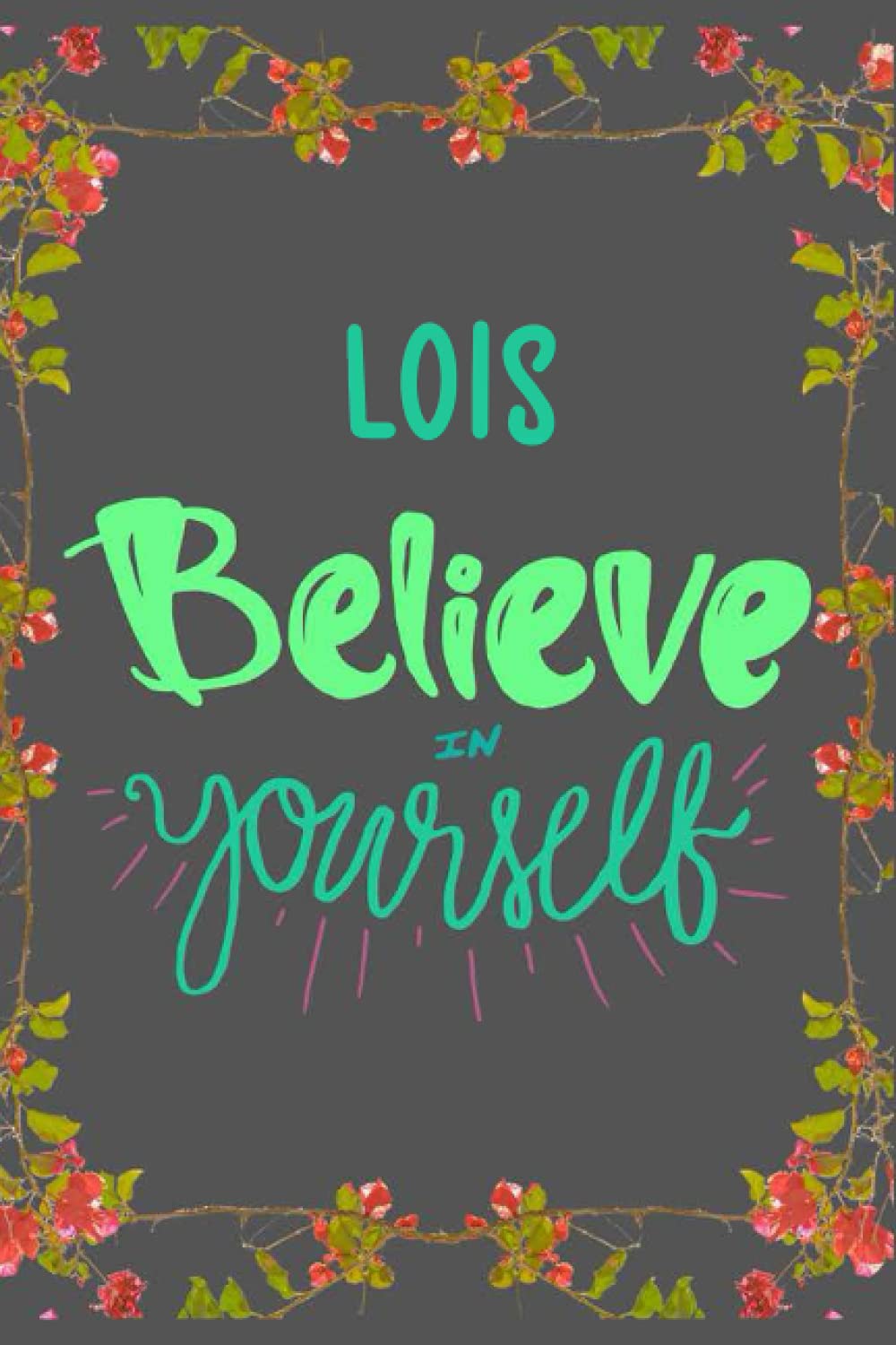 Lois Believe in yourself: Personalised Motivational Journal Notebook for Girls Named Lois. (Custom Name Journal, Blank Journal, Write in Notebook) ... Journal of Size 6x9 110 Pages (Lois Notebook)