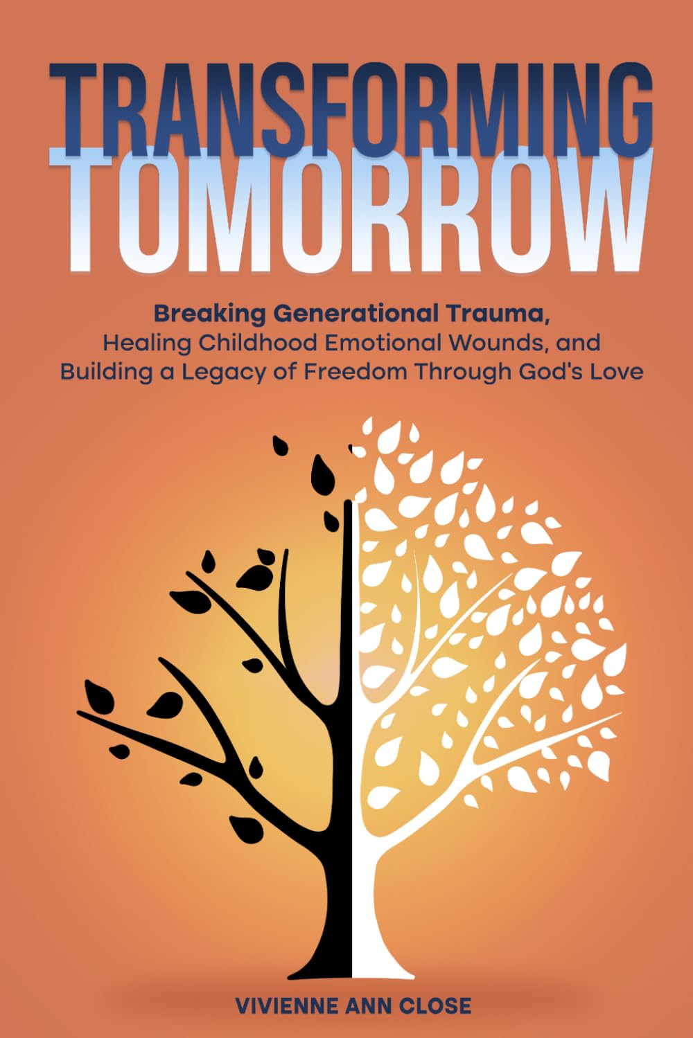 TRANSFORMING TOMORROW Breaking Generational Trauma: Healing Childhood Emotional Wounds and Building a Legacy of Freedom Through God's Love