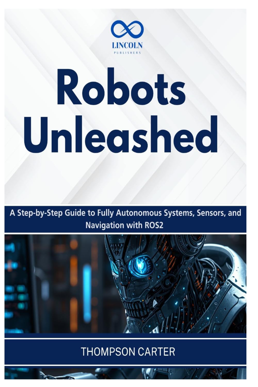 Robots Unleashed: A Step-by-Step Guide to Fully Autonomous Systems, Sensors, and Navigation with ROS2: 13 (R0S2)