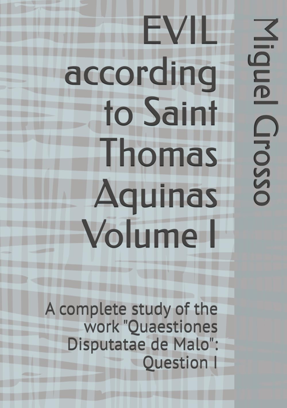 EVIL according to Saint Thomas Aquinas Volume I: A complete study of the work "Quaestiones Disputatae de Malo": Question I (Thomistic Wisdom: Reflections on Evil)