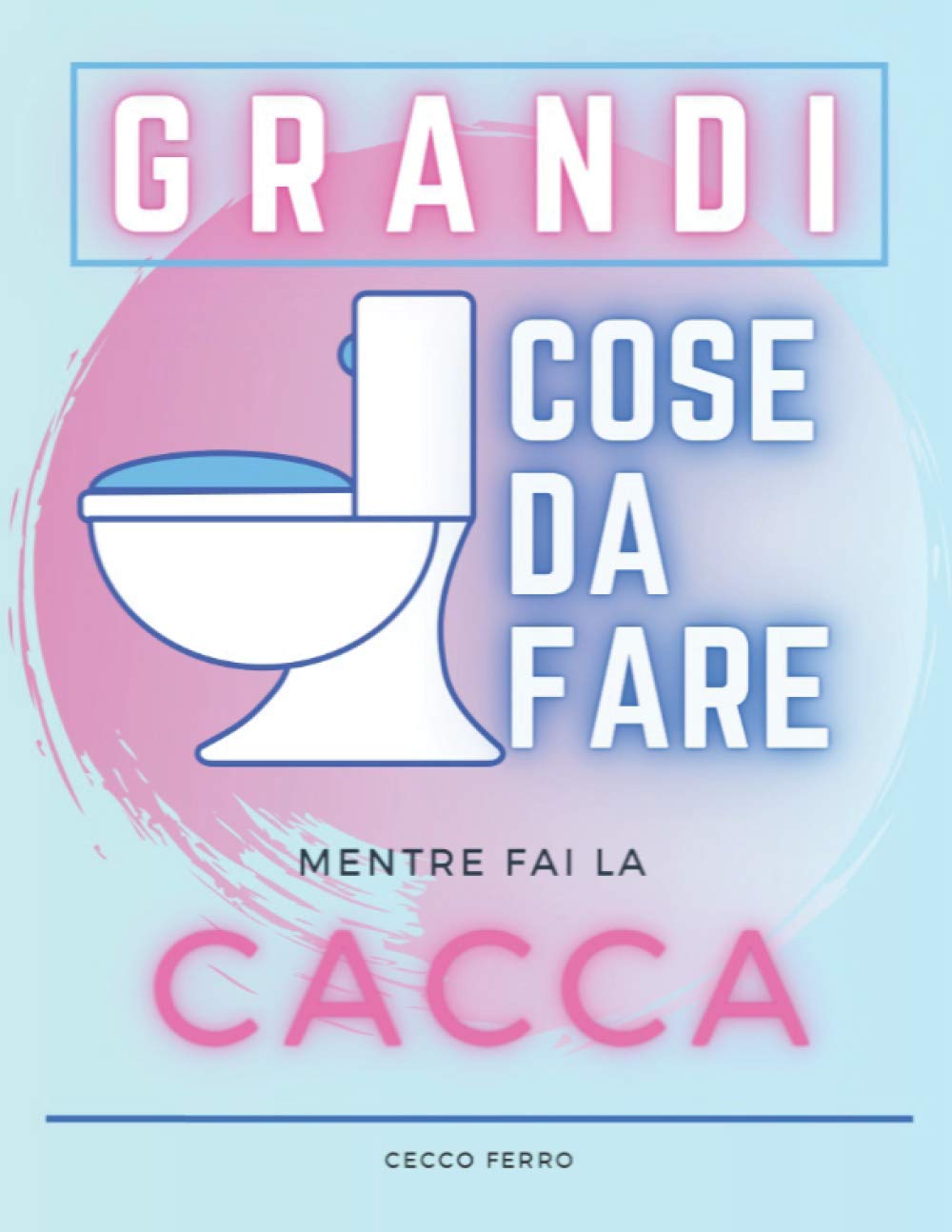 Grandi Cose Da Fare Mentre Fai La Cacca: Grande Libro Di Attività Con Sudoku, Labirinti E Pagine Da Colorare Mentre Sei Sul WC. Accessorio Indispensabile Per Il Tuo Bagno (Idea Regalo Divertente)