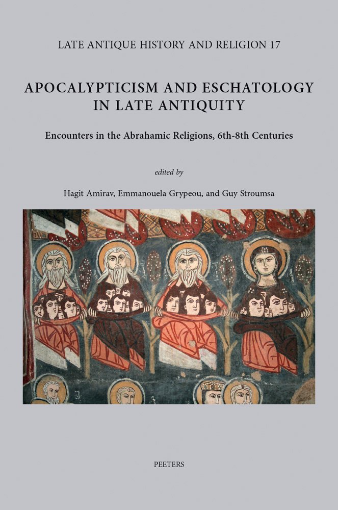 Apocalypticism and Eschatology in Late Antiquity: Encounters in the Abrahamic Religions, 6th-8th Centuries: 17 (Late Antique History and Religion)