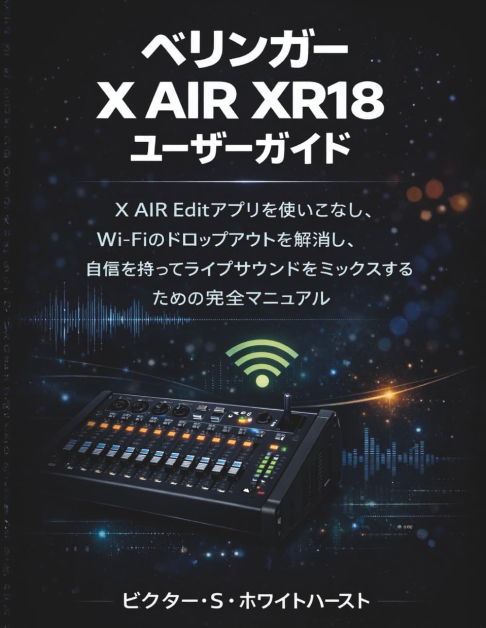 ベリンガー X AIR XR18 ユーザーガイド: X AIR Editアプリを使いこなし、Wi-Fiのドロップアウトを解消し、自信を持ってライブサウンドをミックスするための完全マニュアル