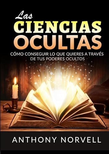 Las Ciencias Ocultas Cómo conseguir lo que quieres a través de tus poderes ocultos (Spanish Edition)