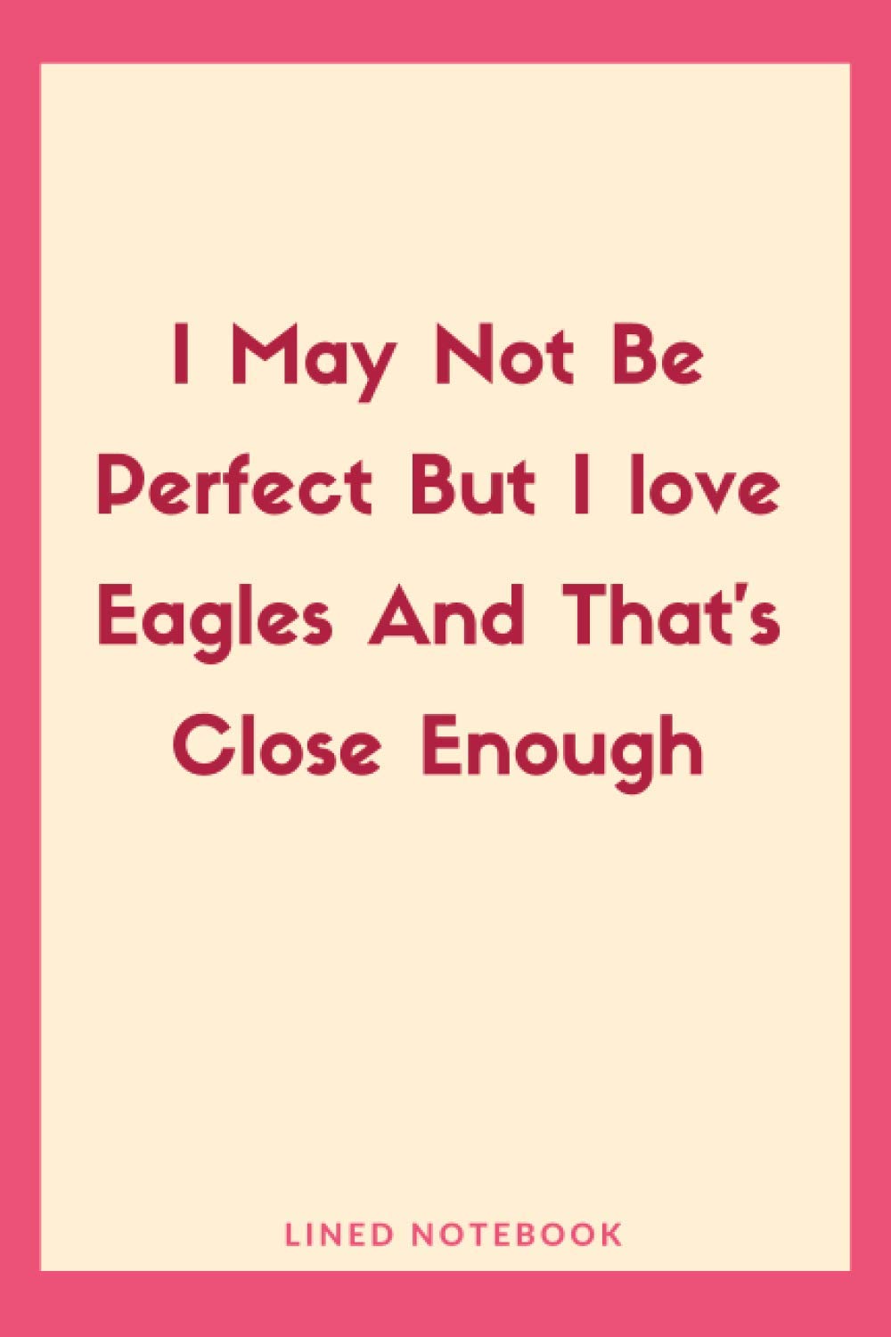 I May Not Be Perfect But I love Eagles And That's Close Enough: Eagle journal notebook - Eagle gift - Journal Diary - Cute Gift Idea For Eagle Lovers | Notebook Journal Notebook to Write In for Notes