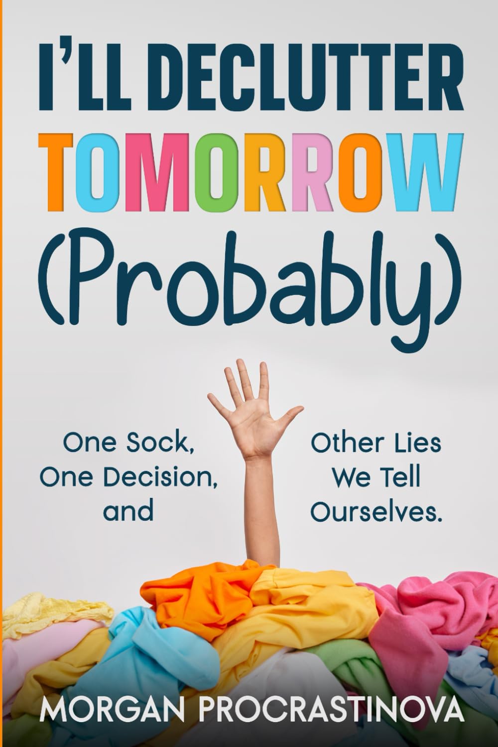 I'll Declutter Tomorrow (Probably): A Funny Book for Procrastinators and Overthinkers on Why We Can't Declutter Our Minds, Homes, or Lives (Even ... Want To) (The Tomorrow (Probably) Series)