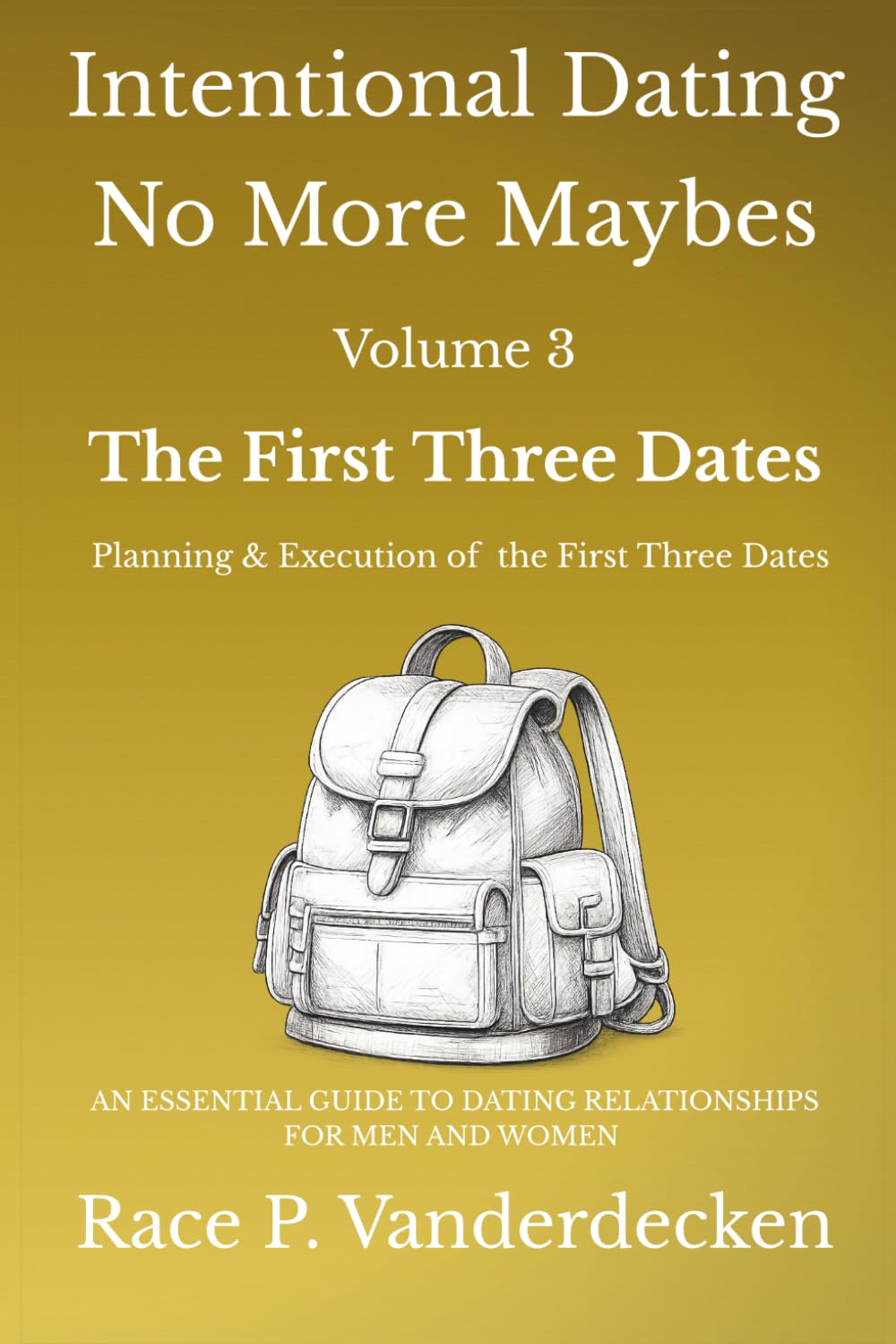 Intentional Dating - No More Maybes, Volume 3: The First Three Dates — Planning and Execution of the First Three Dates