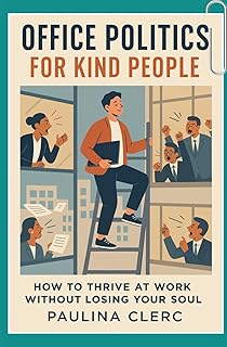 Office Politics for Kind People: How to Thrive at Work Without Losing Your Soul