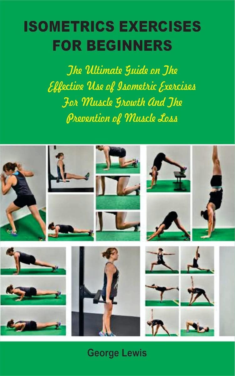 ISOMETRICS EXERCISES FOR BEGINNERS: The Ultimate Guide On The Effective Use Of Isometric Exercises For Muscle Growth And The Prevention Of Muscle Loss
