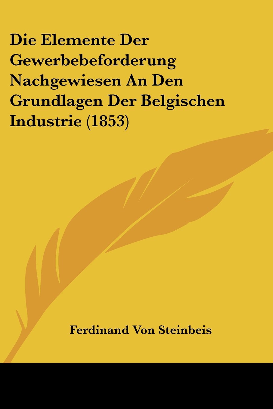 Die Elemente Der Gewerbebeforderung Nachgewiesen An Den Grundlagen Der Belgischen Industrie (1853)