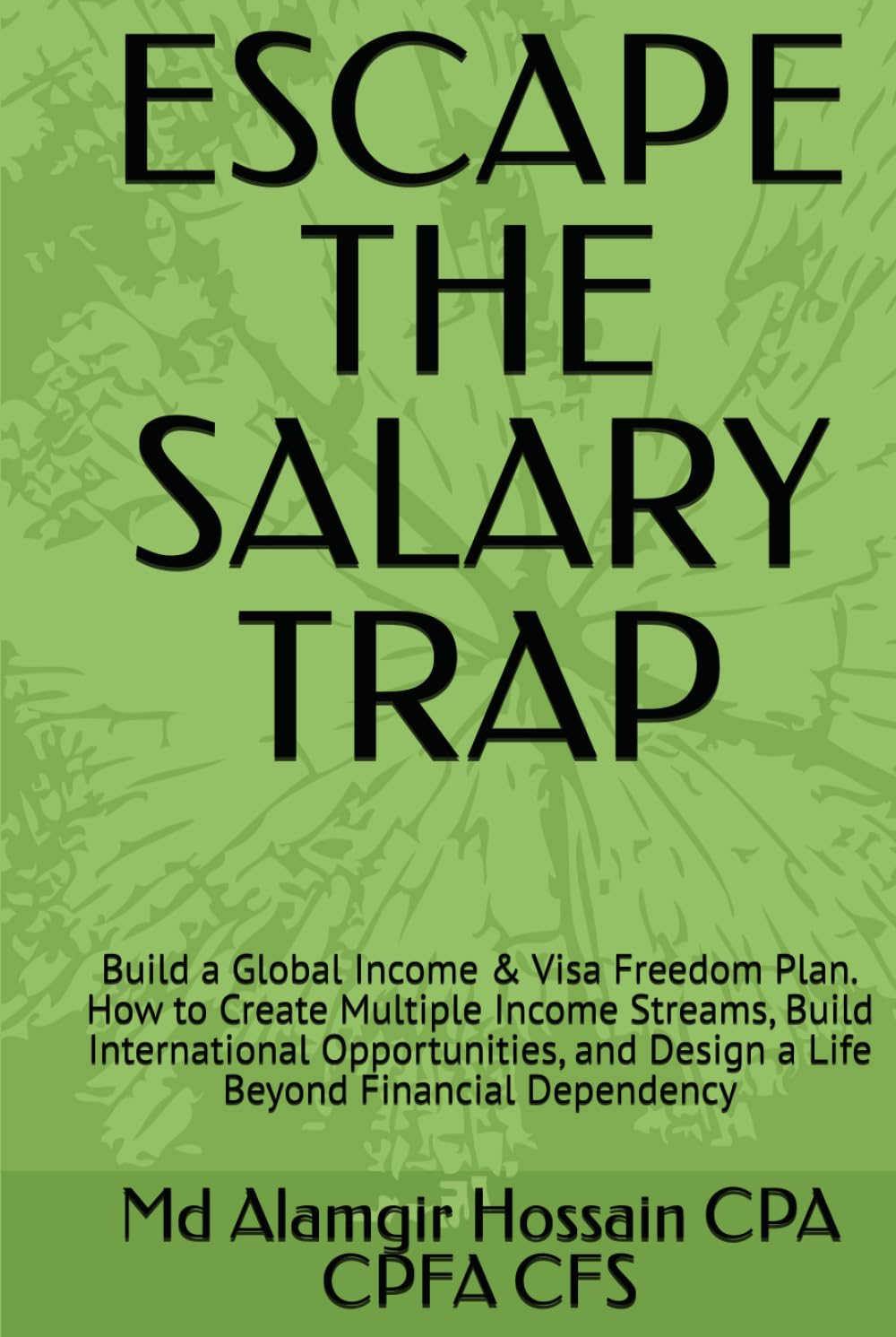 ESCAPE THE SALARY TRAP: Build a Global Income & Visa Freedom Plan. How to Create Multiple Income Streams, Build International Opportunities, and Design a Life Beyond Financial Dependency