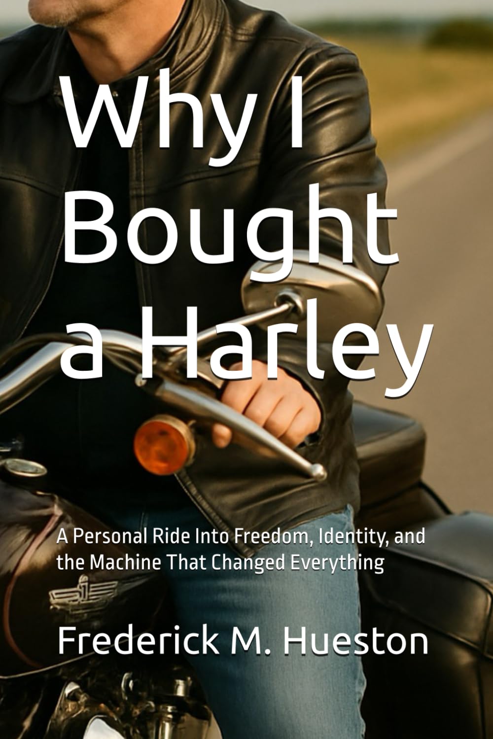 Why I Bought a Harley: A Personal Ride Into Freedom, Identity, and the Machine That Changed Everything