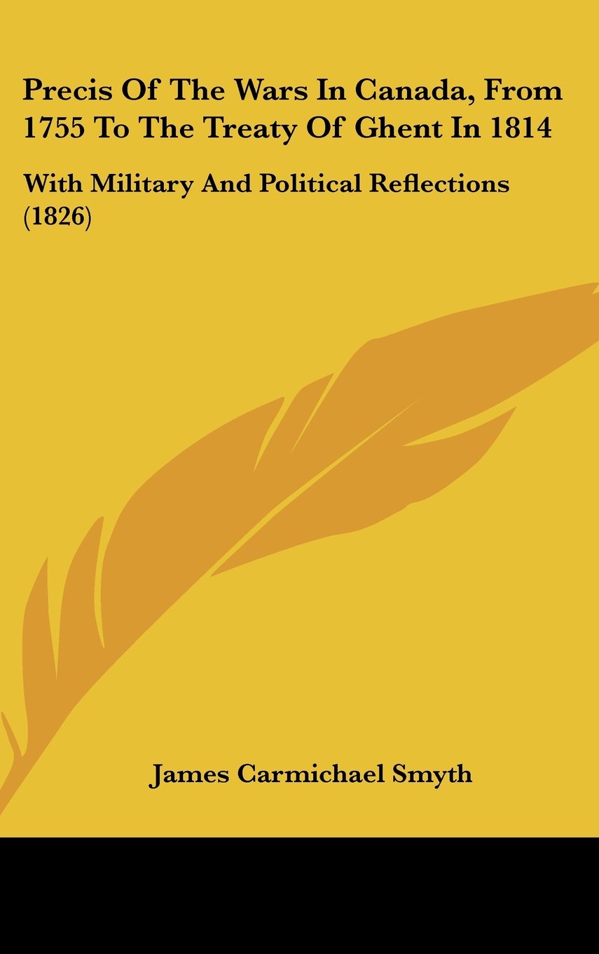 Buy Precis Of The Wars In Canada, From 1755 To The Treaty Of Ghent In 1814: With Military And Political Reflections (1826) — BookShops.in