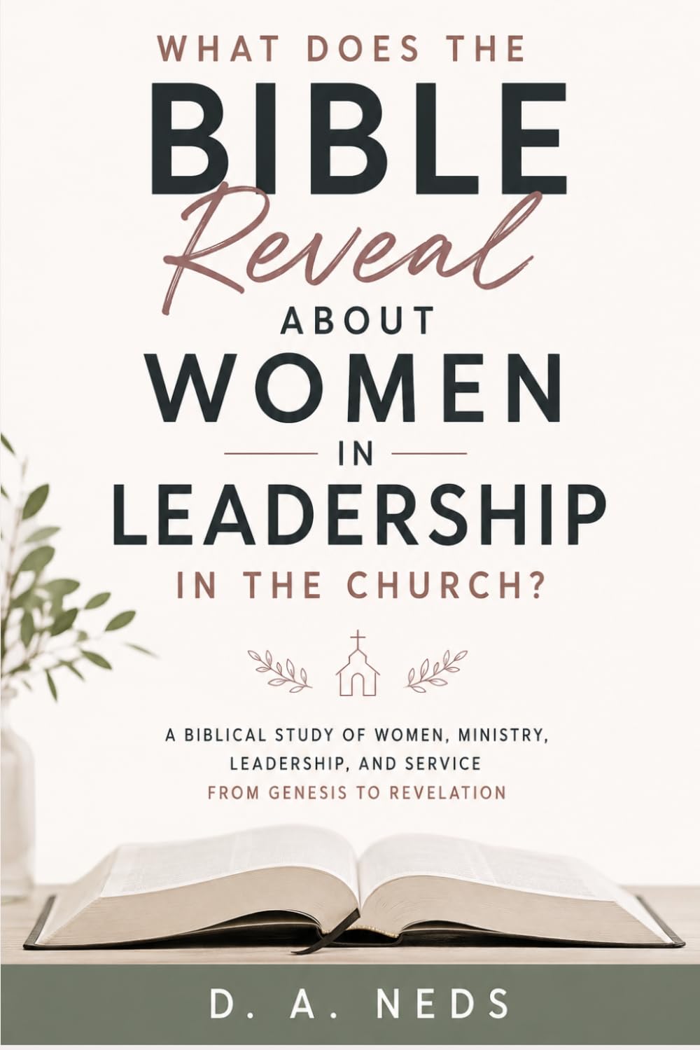 What Does The Bible Reveal About Women In Leadership In The Church?: A Biblical Study Of Women, Ministry, Leadership, And Service From Genesis To Revelation