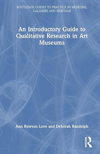 An Introductory Guide to Qualitative Research in Art Museums (Routledge Guides to Practice in Museums, Galleries and Heritage)